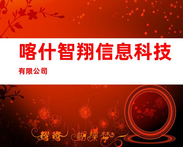 喀什智翔信息科技有限公司