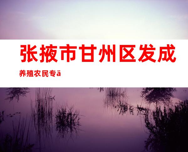 张掖市甘州区发成养殖农民专业合作社