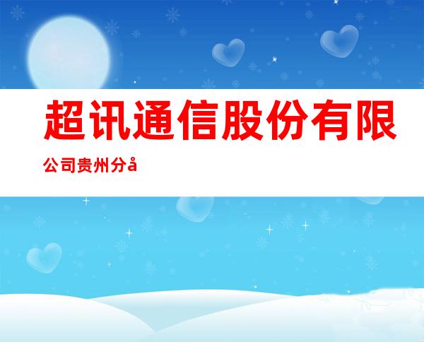 超讯通信股份有限公司贵州分公司