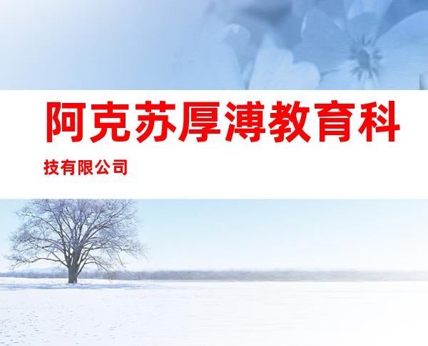 阿克苏厚溥教育科技有限公司