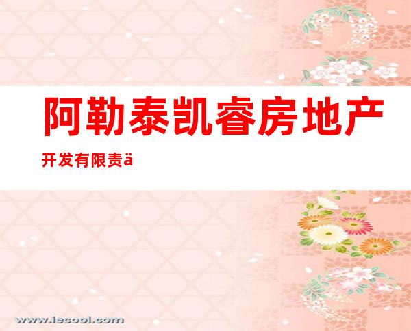 阿勒泰凯睿房地产开发有限责任公司